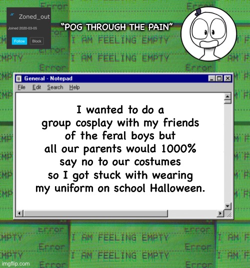 I was gonna be Karl | “POG THROUGH THE PAIN”; I wanted to do a group cosplay with my friends of the feral boys but all our parents would 1000% say no to our costumes so I got stuck with wearing my uniform on school Halloween. | image tagged in zonedout s webcore template | made w/ Imgflip meme maker