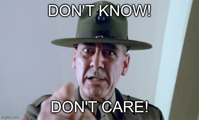 Don't know! Don't care! | DON'T KNOW! DON'T CARE! | image tagged in r lee ermey | made w/ Imgflip meme maker
