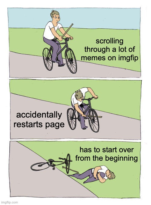 Relatable? | scrolling through a lot of memes on imgfip; accidentally restarts page; has to start over from the beginning | image tagged in memes,bike fall | made w/ Imgflip meme maker