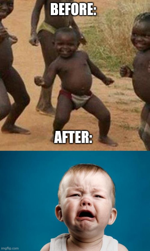 BEFORE: AFTER: | image tagged in memes,third world success kid,baby crying | made w/ Imgflip meme maker