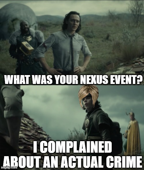 Karens | WHAT WAS YOUR NEXUS EVENT? I COMPLAINED ABOUT AN ACTUAL CRIME | image tagged in what was your nexus event,loki,oof,why are you reading this,smgs are da best | made w/ Imgflip meme maker