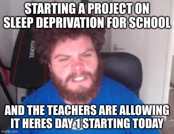 time for no sleep | STARTING A PROJECT ON SLEEP DEPRIVATION FOR SCHOOL; AND THE TEACHERS ARE ALLOWING IT HERES DAY 1 STARTING TODAY | made w/ Imgflip meme maker