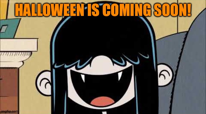 Lucy loud's fangs | HALLOWEEN IS COMING SOON! | image tagged in lucy loud's fangs | made w/ Imgflip meme maker