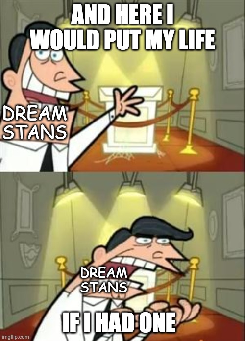 This Is Where I'd Put My Trophy If I Had One | AND HERE I WOULD PUT MY LIFE; DREAM STANS; IF I HAD ONE; DREAM STANS | image tagged in memes,this is where i'd put my trophy if i had one | made w/ Imgflip meme maker