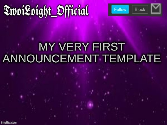 TwoiLoight_Official Announcement Template | MY VERY FIRST ANNOUNCEMENT TEMPLATE | image tagged in twoiloight_official announcement template,memes,imgflip | made w/ Imgflip meme maker