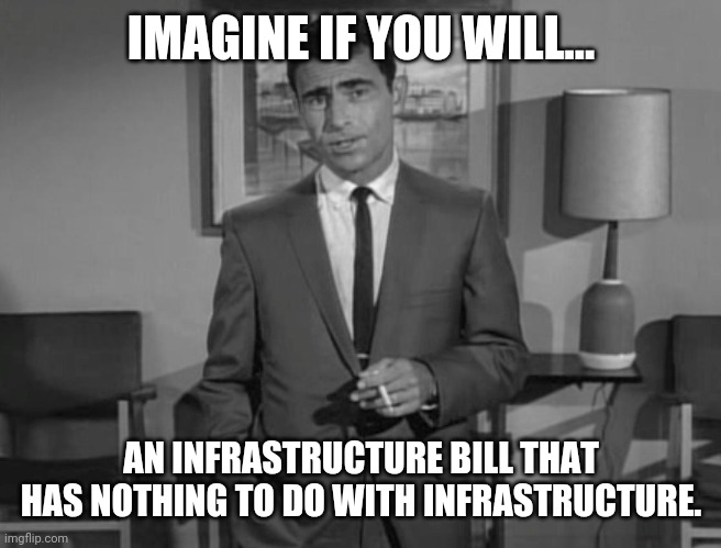 Definitely not building any new roads. | IMAGINE IF YOU WILL... AN INFRASTRUCTURE BILL THAT HAS NOTHING TO DO WITH INFRASTRUCTURE. | image tagged in memes | made w/ Imgflip meme maker