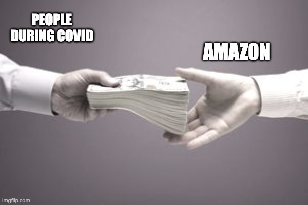 Money | AMAZON; PEOPLE DURING COVID | image tagged in covid-19 | made w/ Imgflip meme maker