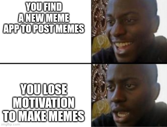 My first meme in a long time | YOU FIND A NEW MEME APP TO POST MEMES; YOU LOSE MOTIVATION TO MAKE MEMES | image tagged in oh yeah oh no,motivation | made w/ Imgflip meme maker