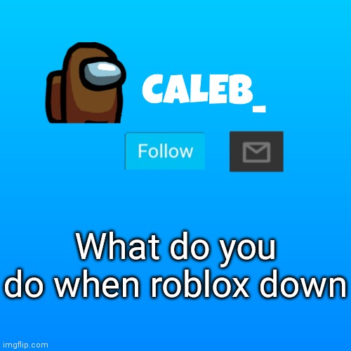 Caleb_ Announcement | What do you do when roblox down | image tagged in caleb_ announcement | made w/ Imgflip meme maker