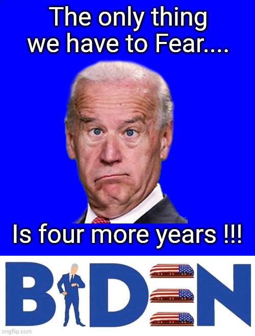 Fear 4 more years | The only thing we have to Fear.... Is four more years !!! | image tagged in blue square | made w/ Imgflip meme maker