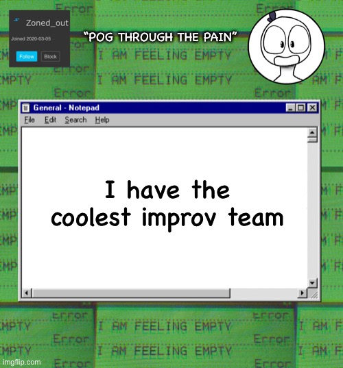No cap | “POG THROUGH THE PAIN”; I have the coolest improv team | image tagged in zonedout s webcore template | made w/ Imgflip meme maker