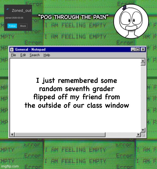 Fun times | “POG THROUGH THE PAIN”; I just remembered some random seventh grader flipped off my friend from the outside of our class window | image tagged in zonedout s webcore template | made w/ Imgflip meme maker