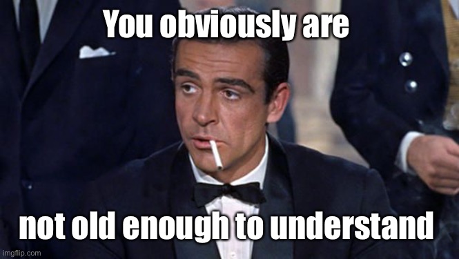 James Bond | You obviously are not old enough to understand | image tagged in james bond | made w/ Imgflip meme maker