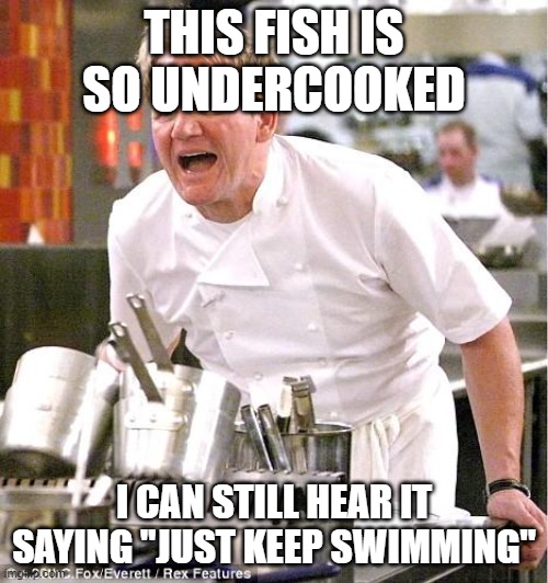 Iam piggybacking off of someone else who made memes like these but I think this specific movie meme is original | THIS FISH IS SO UNDERCOOKED; I CAN STILL HEAR IT SAYING "JUST KEEP SWIMMING" | image tagged in memes,chef gordon ramsay | made w/ Imgflip meme maker