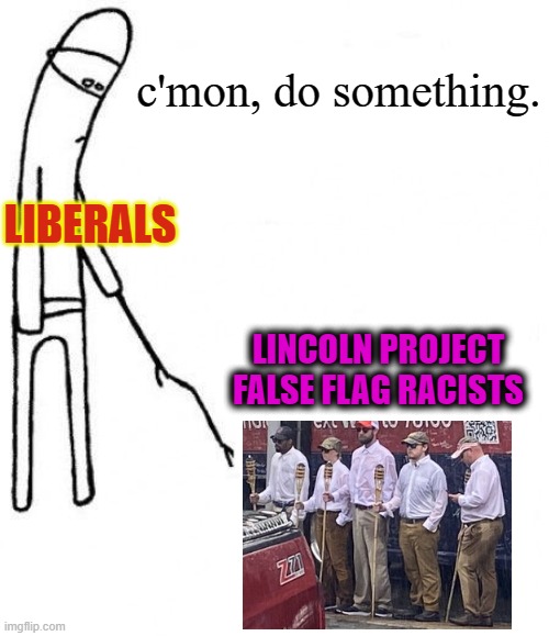 How many times have they tried stuff like this before? | c'mon, do something. LIBERALS; LINCOLN PROJECT
FALSE FLAG RACISTS | image tagged in c'mon do something,stupid liberals,false flag,cnn fake news,msm lies,lets go brandon | made w/ Imgflip meme maker