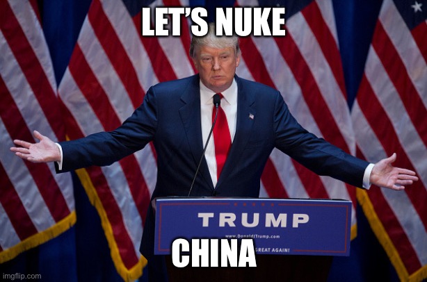 Donald Trump | LET’S NUKE CHINA | image tagged in donald trump | made w/ Imgflip meme maker