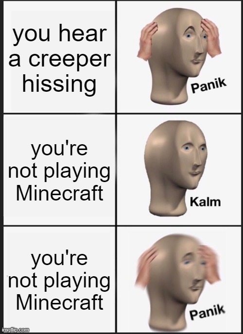 jeepers creepers | you hear a creeper hissing; you're not playing Minecraft; you're not playing Minecraft | image tagged in memes,panik kalm panik,minecraft | made w/ Imgflip meme maker