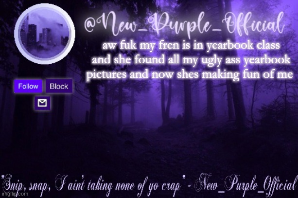 Purple's Announcement | aw fuk my fren is in yearbook class and she found all my ugly ass yearbook pictures and now shes making fun of me | image tagged in purple's announcement | made w/ Imgflip meme maker