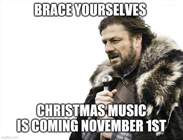 Brace Yourselves X is Coming Meme | BRACE YOURSELVES; CHRISTMAS MUSIC IS COMING NOVEMBER 1ST | image tagged in memes,brace yourselves x is coming | made w/ Imgflip meme maker