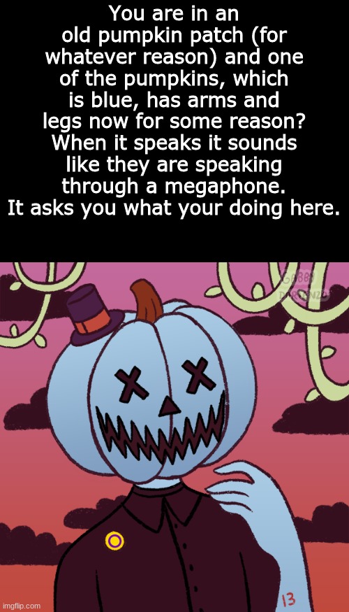 spooky roleplay because halloween is this weekend ? | You are in an old pumpkin patch (for whatever reason) and one of the pumpkins, which is blue, has arms and legs now for some reason? When it speaks it sounds like they are speaking through a megaphone. It asks you what your doing here. | image tagged in spoopy,roleplay,pumpkin | made w/ Imgflip meme maker