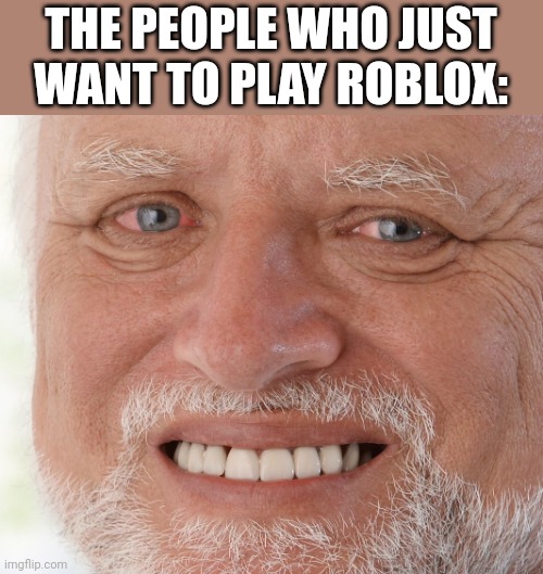 Hide the Pain Harold | THE PEOPLE WHO JUST WANT TO PLAY ROBLOX: | image tagged in hide the pain harold | made w/ Imgflip meme maker