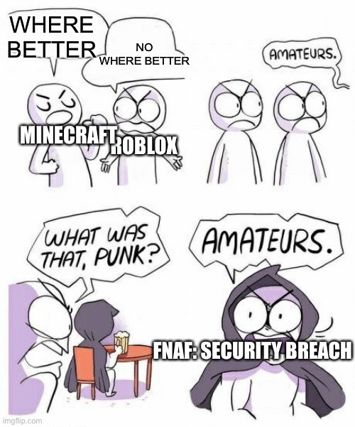 Games be like | WHERE BETTER; NO WHERE BETTER; MINECRAFT; ROBLOX; FNAF: SECURITY BREACH | image tagged in amateurs comic meme,fnaf,minecraft,roblox | made w/ Imgflip meme maker