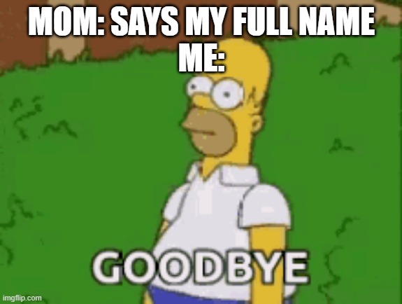 oh crap | MOM: SAYS MY FULL NAME
ME: | image tagged in moms,homer | made w/ Imgflip meme maker