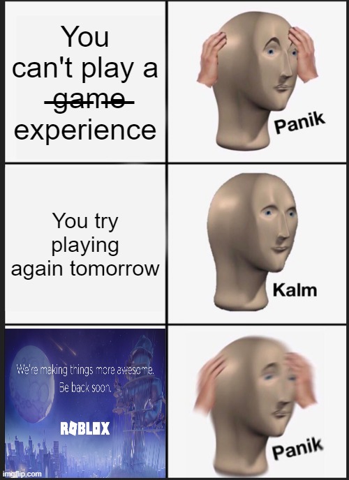 Uh oh. | You can't play a  ̶g̶a̶m̶e̶ experience; You try playing again tomorrow | image tagged in memes,panik kalm panik,roblox,roblox is down | made w/ Imgflip meme maker