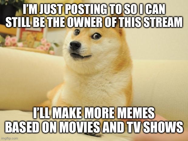 Title | I’M JUST POSTING TO SO I CAN STILL BE THE OWNER OF THIS STREAM; I’LL MAKE MORE MEMES BASED ON MOVIES AND TV SHOWS | image tagged in memes,doge 2 | made w/ Imgflip meme maker