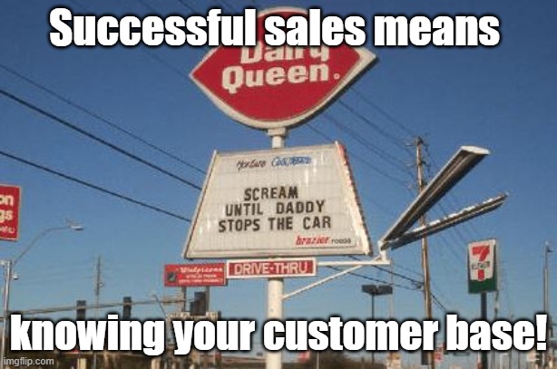 Dairy Queen Now daddy! | Successful sales means; knowing your customer base! | image tagged in dairy queen,ice cream,sales,customers,advertising | made w/ Imgflip meme maker