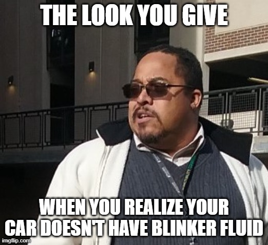 Matthew Thompson | THE LOOK YOU GIVE; WHEN YOU REALIZE YOUR CAR DOESN'T HAVE BLINKER FLUID | image tagged in funny,matthew thompson | made w/ Imgflip meme maker