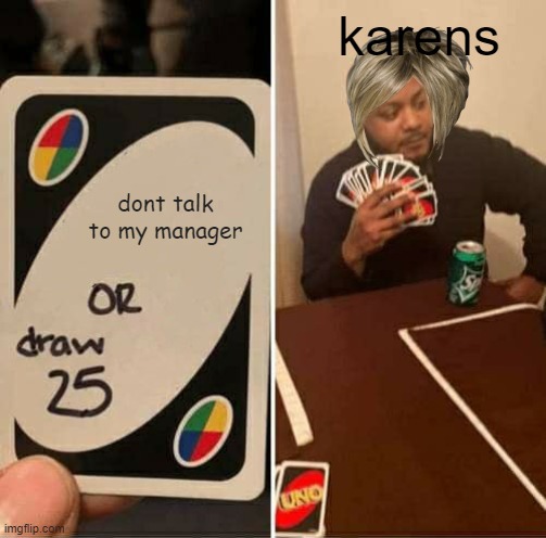 UNO Draw 25 Cards Meme | karens; dont talk to my manager | image tagged in memes,uno draw 25 cards | made w/ Imgflip meme maker