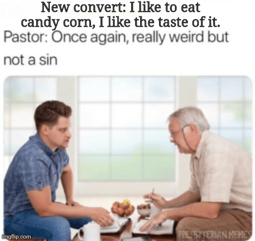 Candy not sin | New convert: I like to eat candy corn, I like the taste of it. | image tagged in candy corn,not a sin,weird,new convert,taste | made w/ Imgflip meme maker