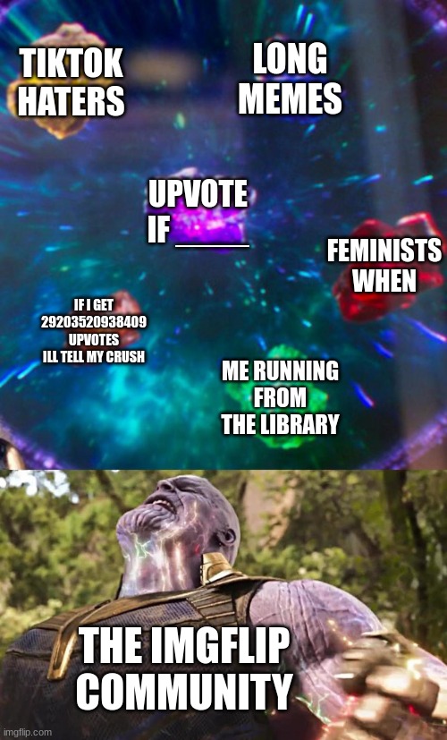 Thanos Infinity Stones |  TIKTOK HATERS; LONG MEMES; UPVOTE IF ____; FEMINISTS WHEN; IF I GET 29203520938409 UPVOTES ILL TELL MY CRUSH; ME RUNNING FROM THE LIBRARY; THE IMGFLIP COMMUNITY | image tagged in thanos infinity stones | made w/ Imgflip meme maker