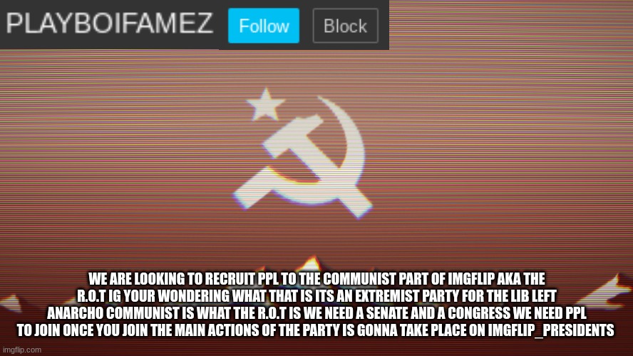 playbois announcement template | WE ARE LOOKING TO RECRUIT PPL TO THE COMMUNIST PART OF IMGFLIP AKA THE R.O.T IG YOUR WONDERING WHAT THAT IS ITS AN EXTREMIST PARTY FOR THE LIB LEFT ANARCHO COMMUNIST IS WHAT THE R.O.T IS WE NEED A SENATE AND A CONGRESS WE NEED PPL TO JOIN ONCE YOU JOIN THE MAIN ACTIONS OF THE PARTY IS GONNA TAKE PLACE ON IMGFLIP_PRESIDENTS | image tagged in playbois announcement template | made w/ Imgflip meme maker