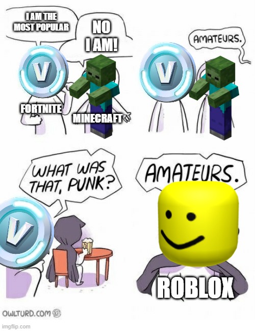 amateurs gaming | I AM THE MOST POPULAR; NO I AM! FORTNITE; MINECRAFT; ROBLOX | image tagged in amateurs,roblox,online gaming | made w/ Imgflip meme maker