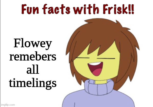 Fun Facts With Frisk!! | Flowey remembers all timelines | image tagged in fun facts with frisk | made w/ Imgflip meme maker