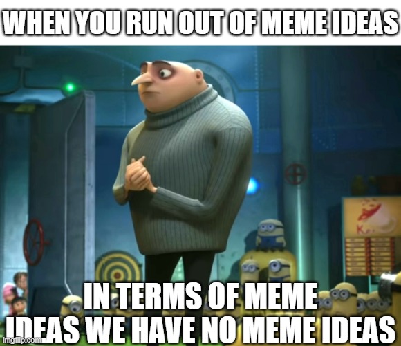 No meme ideas | WHEN YOU RUN OUT OF MEME IDEAS; IN TERMS OF MEME IDEAS WE HAVE NO MEME IDEAS | image tagged in in terms of money we have no money,meme ideas | made w/ Imgflip meme maker