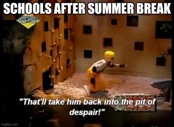 Legends of the Hidden Temple: Pit of Despair | SCHOOLS AFTER SUMMER BREAK | image tagged in legends of the hidden temple pit of despair | made w/ Imgflip meme maker