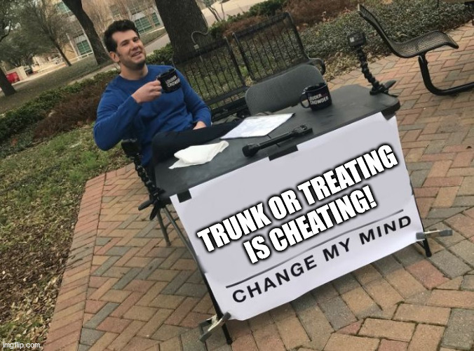trunk or treating | TRUNK OR TREATING IS CHEATING! | image tagged in change my mind crowder | made w/ Imgflip meme maker