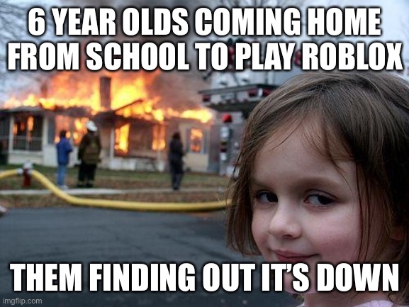 Disaster Girl Meme | 6 YEAR OLDS COMING HOME FROM SCHOOL TO PLAY ROBLOX; THEM FINDING OUT IT’S DOWN | image tagged in memes,disaster girl | made w/ Imgflip meme maker