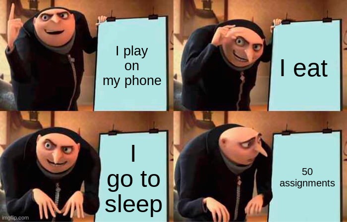 me in online school | I play on my phone; I eat; I go to sleep; 50 assignments | image tagged in memes,gru's plan | made w/ Imgflip meme maker