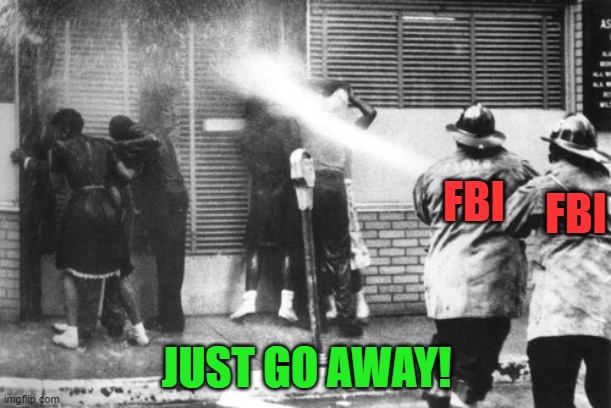 Civil Rights Fire Hose | FBI JUST GO AWAY! FBI | image tagged in civil rights fire hose | made w/ Imgflip meme maker