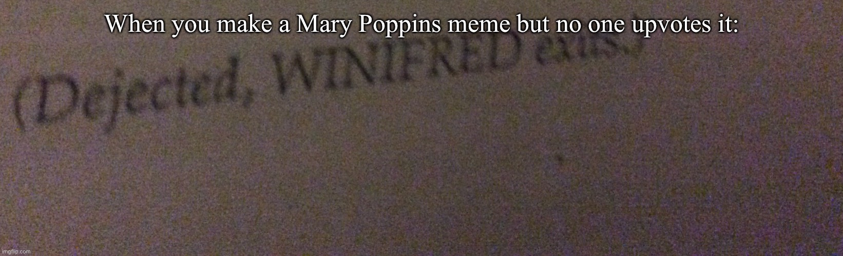 Taken on an iPad, directly from the Mary Poppins Jr. script | When you make a Mary Poppins meme but no one upvotes it: | image tagged in dejected winifred exits,mary poppins | made w/ Imgflip meme maker