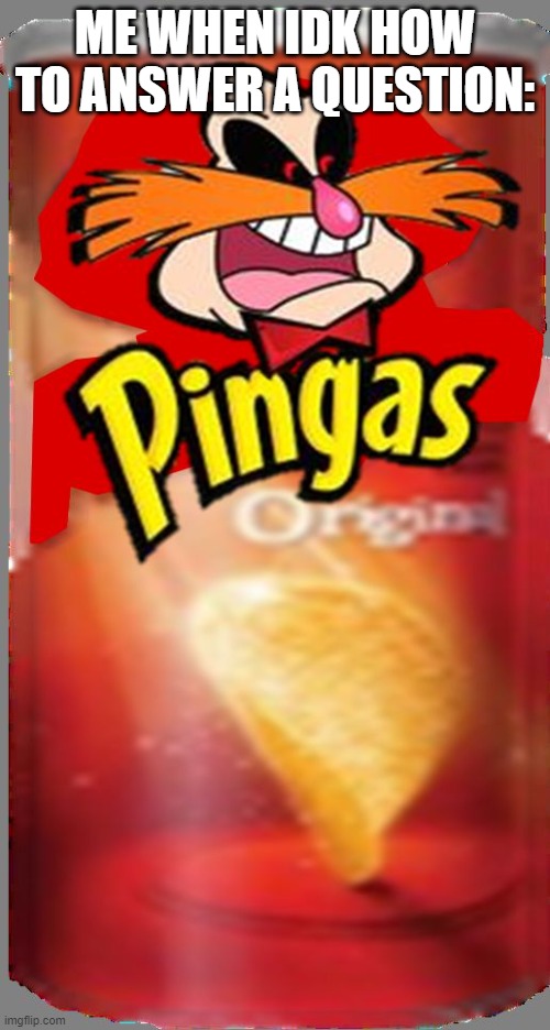 Pingas (the only word spoken). meanwhile other comment chains longer than your dad's dick | ME WHEN IDK HOW TO ANSWER A QUESTION: | image tagged in pingas chips | made w/ Imgflip meme maker