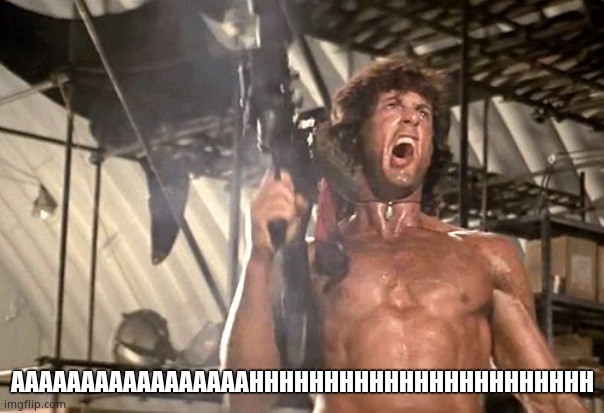 rambo yelling | AAAAAAAAAAAAAAAAAHHHHHHHHHHHHHHHHHHHHHHH | image tagged in rambo yelling | made w/ Imgflip meme maker