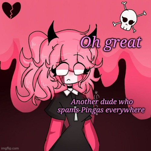 Omg Pink Nun | Oh great; Another dude who spams Pingas everywhere | image tagged in omg pink nun | made w/ Imgflip meme maker