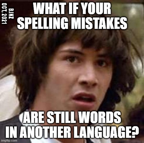 List in Translation | WHAT IF YOUR SPELLING MISTAKES; BJNZ OCT, 2021; ARE STILL WORDS IN ANOTHER LANGUAGE? | image tagged in memes,conspiracy keanu | made w/ Imgflip meme maker