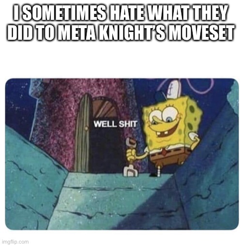 Well shit.  Spongebob edition | I SOMETIMES HATE WHAT THEY DID TO META KNIGHT’S MOVESET | image tagged in well shit spongebob edition | made w/ Imgflip meme maker