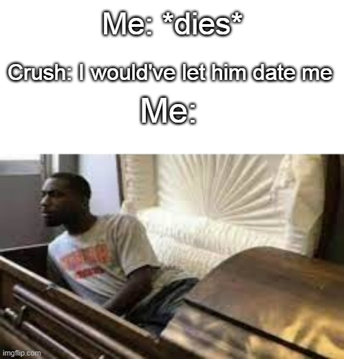 YOOT | Me: *dies*; Crush: I would've let him date me; Me: | image tagged in guy waking up at the funeral,funeral,fun,memes | made w/ Imgflip meme maker